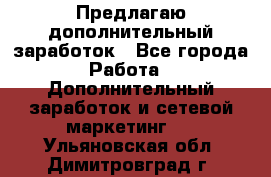 Предлагаю дополнительный заработок - Все города Работа » Дополнительный заработок и сетевой маркетинг   . Ульяновская обл.,Димитровград г.